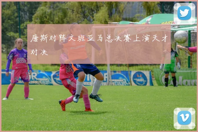 唐斯对阵文班亚马总决赛上演天才对决 - 九游官网
